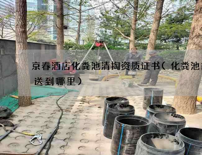 京春酒店化粪池清掏资质证书(化粪池粪便送到哪里)