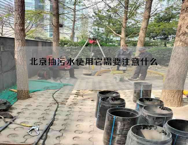 北京抽污水使用它需要注意什么 北京抽污水使用它需要注意什么