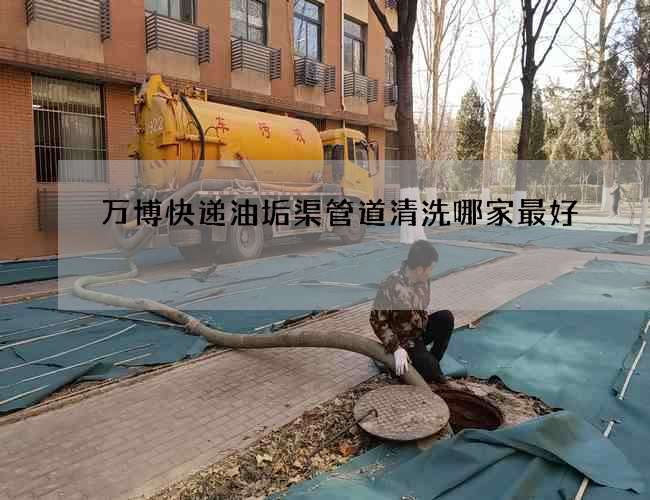 万博快递油垢渠管道清洗哪家最好 万博快递油垢渠管道清洗哪家最好