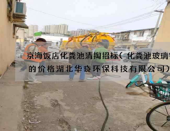京海饭店化粪池清掏招标(化粪池玻璃钢罐的价格湖北华晓环保科技有限公司)