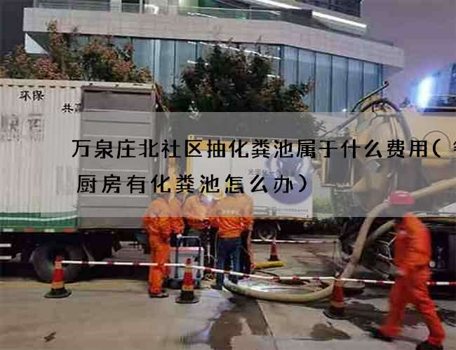 万泉庄北社区抽化粪池属于什么费用(餐馆厨房有化粪池怎么办)