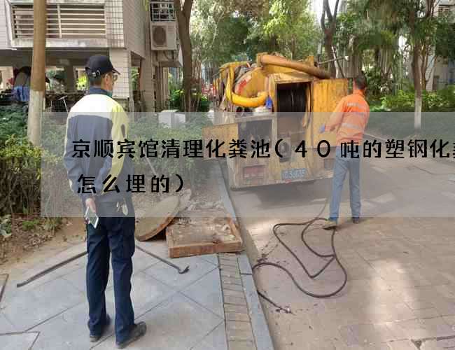 京顺宾馆清理化粪池(40吨的塑钢化粪池怎么埋的)