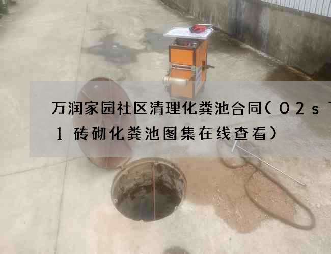 万润家园社区清理化粪池合同(02s701砖砌化粪池图集在线查看)