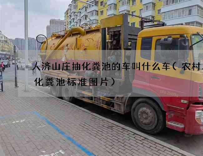 人济山庄抽化粪池的车叫什么车(农村二格化粪池标准图片)