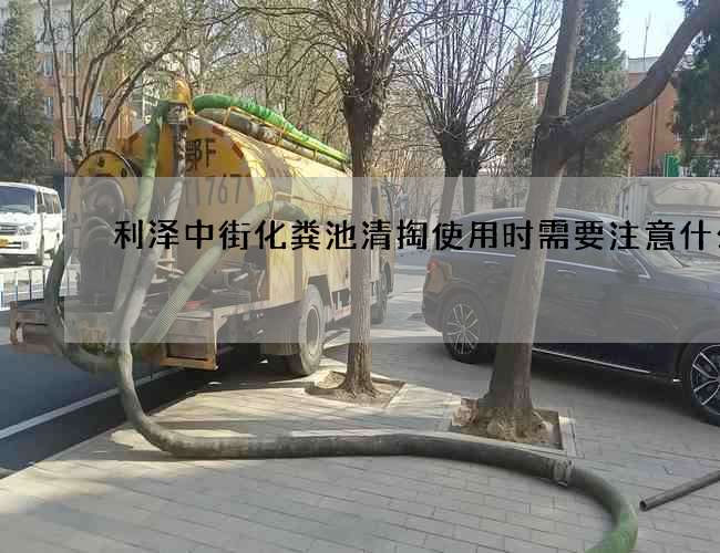 利泽中街化粪池清掏使用时需要注意什么