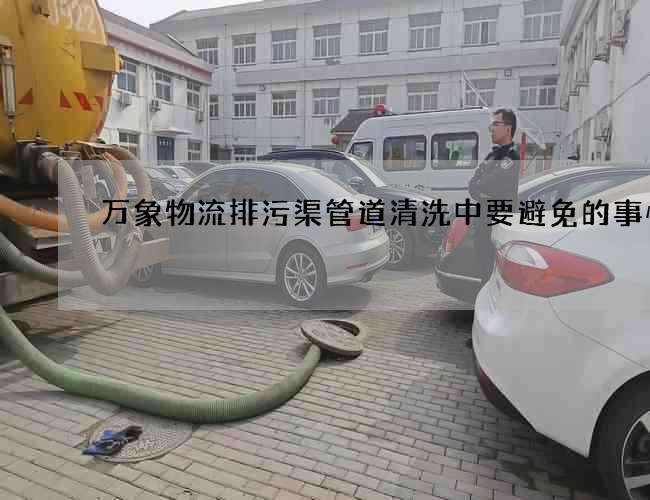 万象物流排污渠管道清洗中要避免的事情 万象物流排污渠管道清洗中要避免的事情
