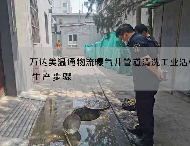 万达美温通物流曝气井管道清洗工业活性炭生产步骤 万达美温通物流曝气井管道清洗工业活性炭生产步骤