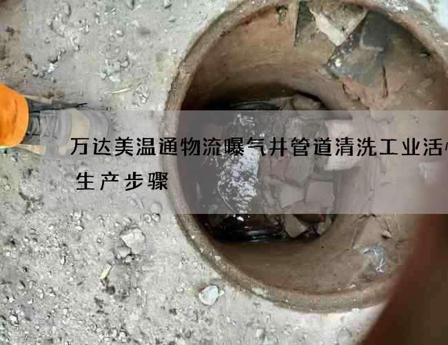 万达美温通物流曝气井管道清洗工业活性炭生产步骤 万达美温通物流曝气井管道清洗工业活性炭生产步骤
