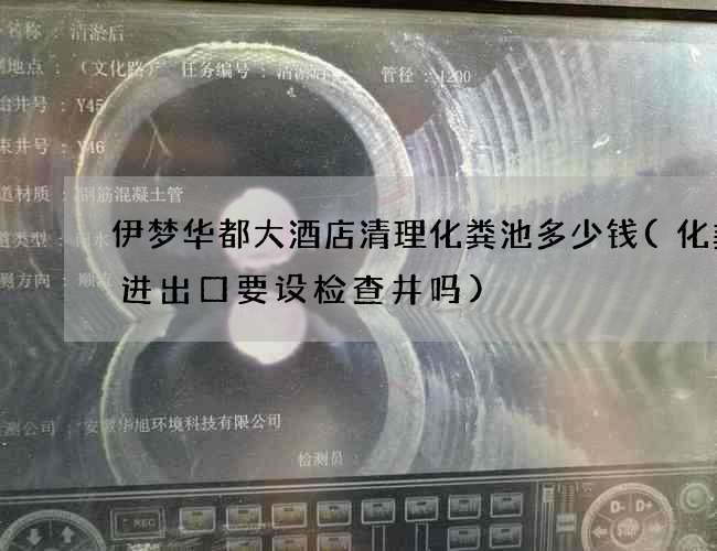 伊梦华都大酒店清理化粪池多少钱(化粪池进出口要设检查井吗)