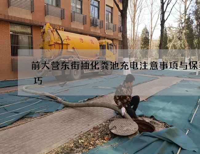 前大营东街抽化粪池充电注意事项与保养技巧