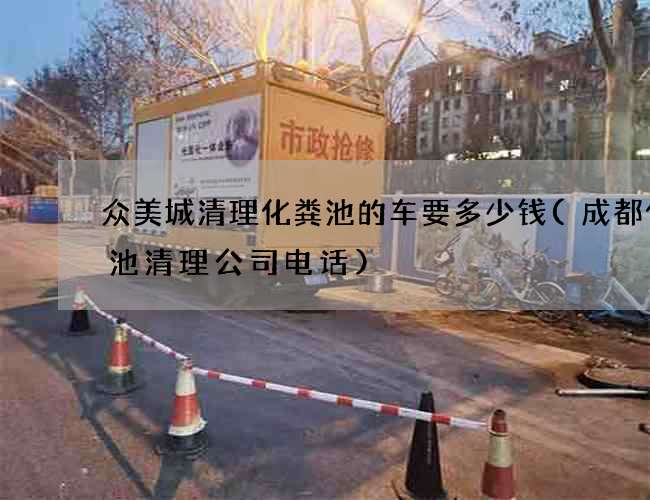 众美城清理化粪池的车要多少钱(成都化粪池清理公司电话) 众美城清理化粪池的车要多少钱(成都化粪池清理公司电话)
