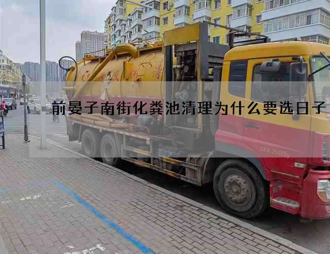 前晏子南街化粪池清理为什么要选日子