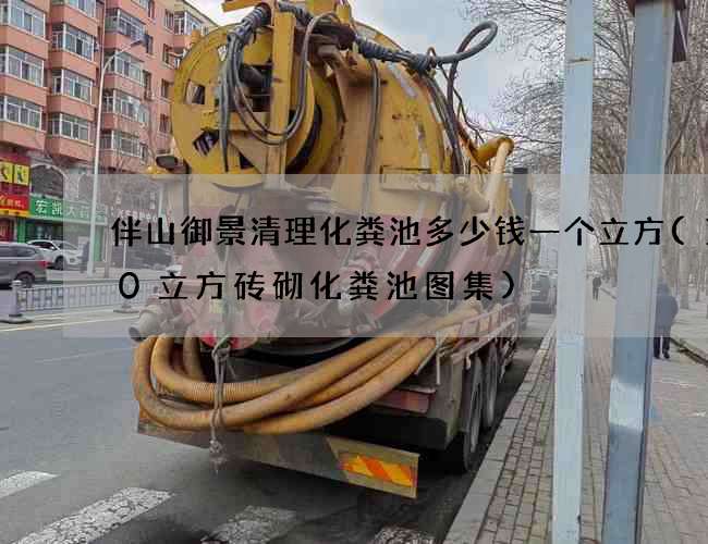 伴山御景清理化粪池多少钱一个立方(100立方砖砌化粪池图集)