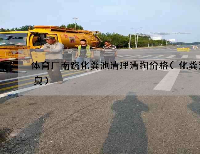 体育厂南路化粪池清理清掏价格(化粪池太臭)