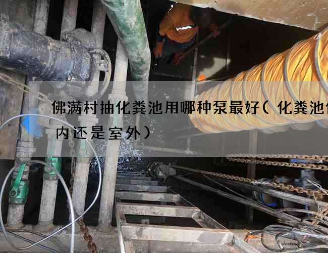 佛满村抽化粪池用哪种泵最好(化粪池做室内还是室外) 佛满村抽化粪池用哪种泵最好(化粪池做室内还是室外)