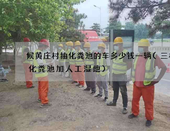 候黄庄村抽化粪池的车多少钱一辆(三格式化粪池加人工湿地) 候黄庄村抽化粪池的车多少钱一辆(三格式化粪池加人工湿地)