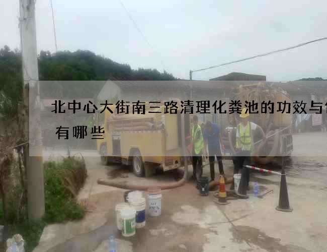北中心大街南三路清理化粪池的功效与作用有哪些?