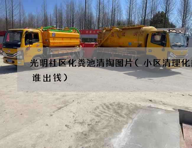 光明社区化粪池清掏图片(小区清理化粪池谁出钱)