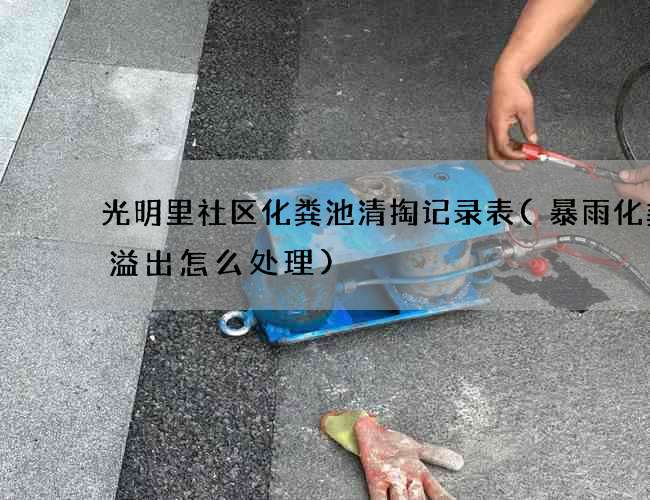 光明里社区化粪池清掏记录表(暴雨化粪池溢出怎么处理)