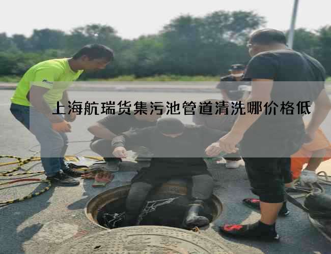 上海航瑞货集污池管道清洗哪价格低 上海航瑞货集污池管道清洗哪价格低