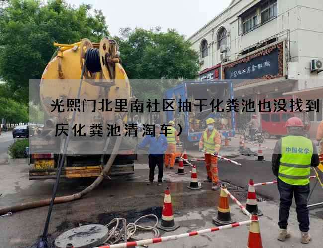 光熙门北里南社区抽干化粪池也没找到(重庆化粪池清淘车)