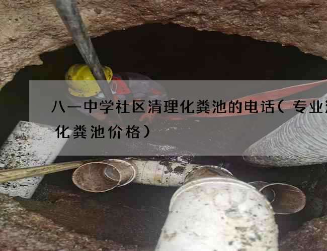 八一中学社区清理化粪池的电话(专业清理化粪池价格)