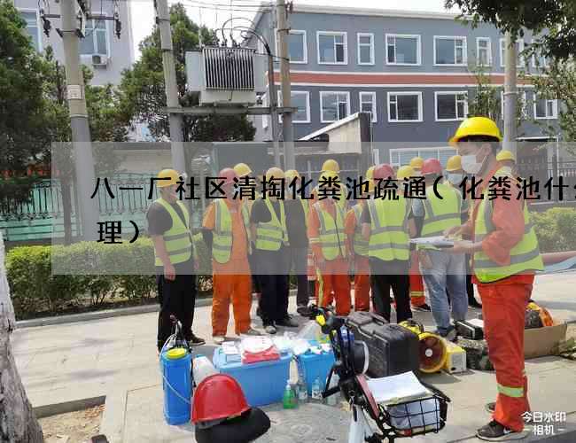 八一厂社区清掏化粪池疏通(化粪池什么原理)