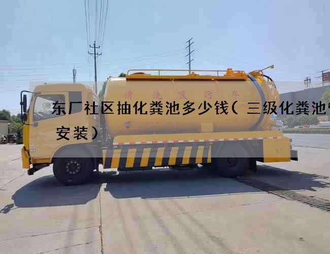 东厂社区抽化粪池多少钱(三级化粪池管道安装)