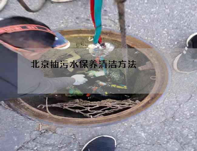 北京抽污水保养清洁方法 北京抽污水保养清洁方法