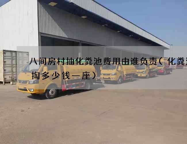 八间房村抽化粪池费用由谁负责(化粪池清掏多少钱一座)
