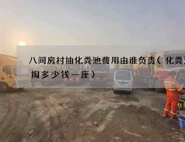 八间房村抽化粪池费用由谁负责(化粪池清掏多少钱一座)