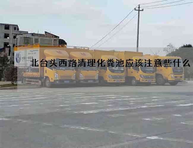 北台头西路清理化粪池应该注意些什么?