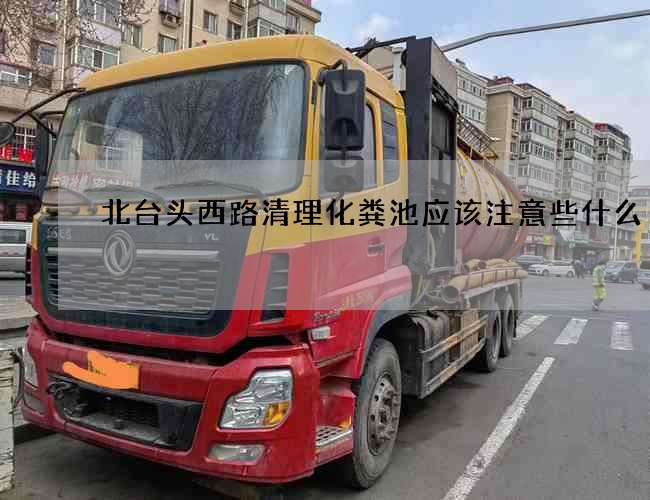 北台头西路清理化粪池应该注意些什么?