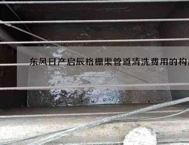 东风日产启辰格栅渠管道清洗费用的构成 东风日产启辰格栅渠管道清洗费用的构成