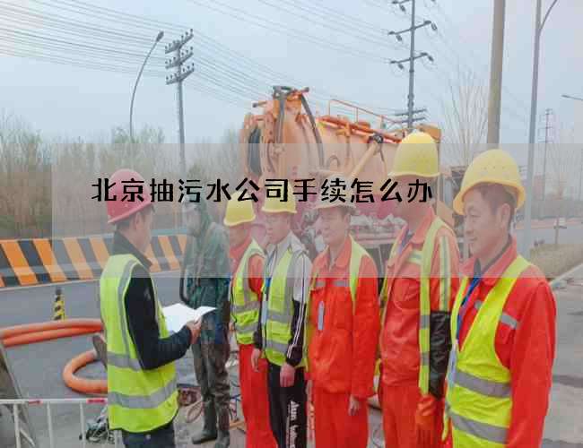 北京抽污水公司手续怎么办? 北京抽污水公司手续怎么办?