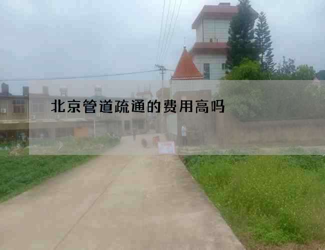 北京管道疏通的费用高吗