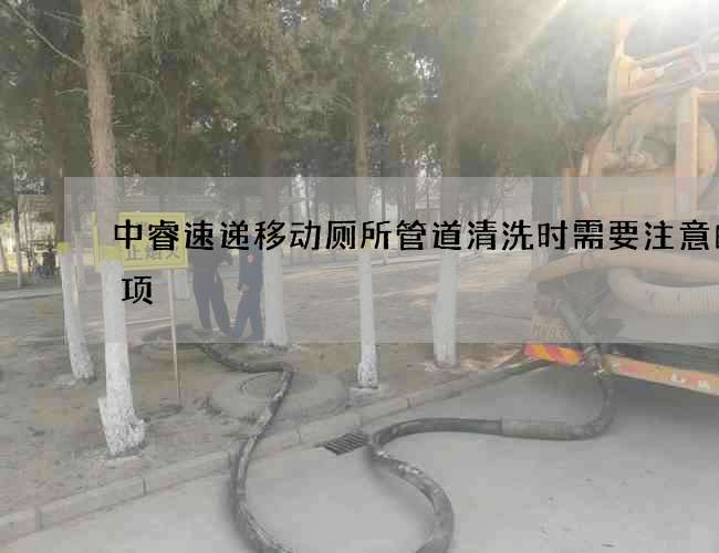 中睿速递移动厕所管道清洗时需要注意的事项
