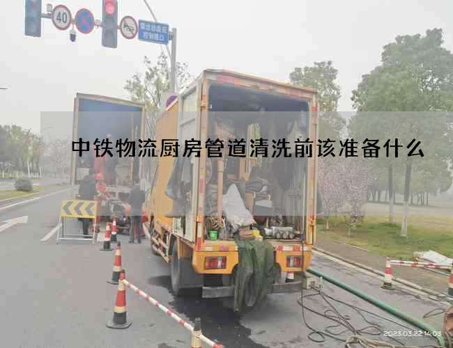 中铁物流厨房管道清洗前该准备什么 中铁物流厨房管道清洗前该准备什么
