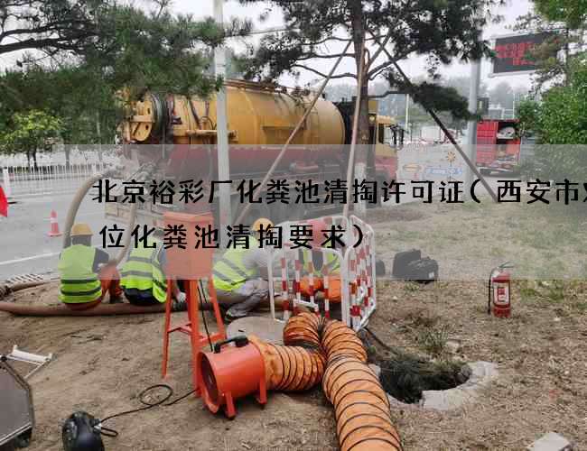 北京裕彩厂化粪池清掏许可证(西安市对单位化粪池清掏要求)