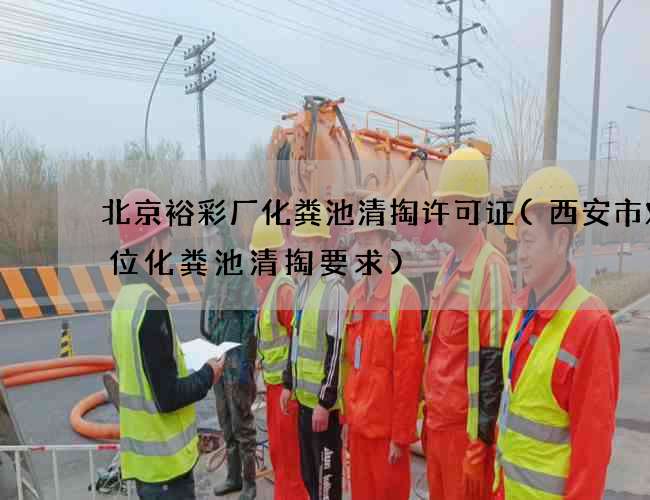 北京裕彩厂化粪池清掏许可证(西安市对单位化粪池清掏要求)