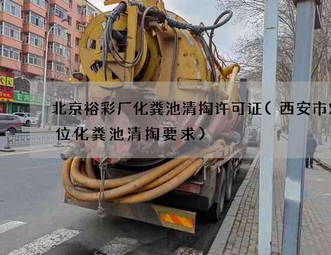 北京裕彩厂化粪池清掏许可证(西安市对单位化粪池清掏要求)