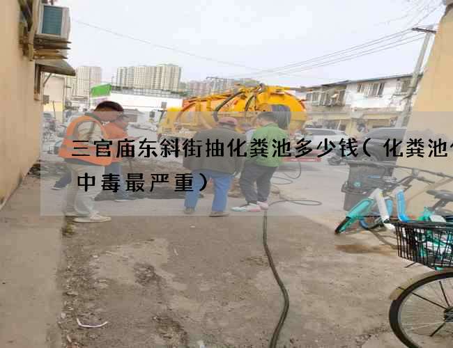 三官庙东斜街抽化粪池多少钱(化粪池什么中毒最严重)