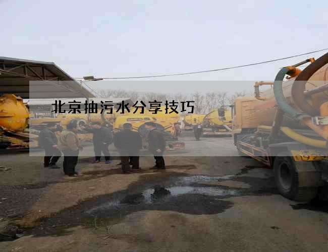北京抽污水分享技巧 北京抽污水分享技巧