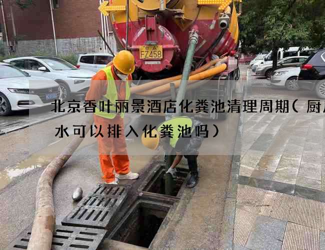 北京香叶丽景酒店化粪池清理周期(厨房污水可以排入化粪池吗)
