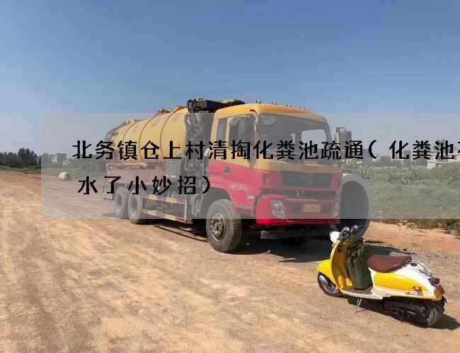 北务镇仓上村清掏化粪池疏通(化粪池不渗水了小妙招)
