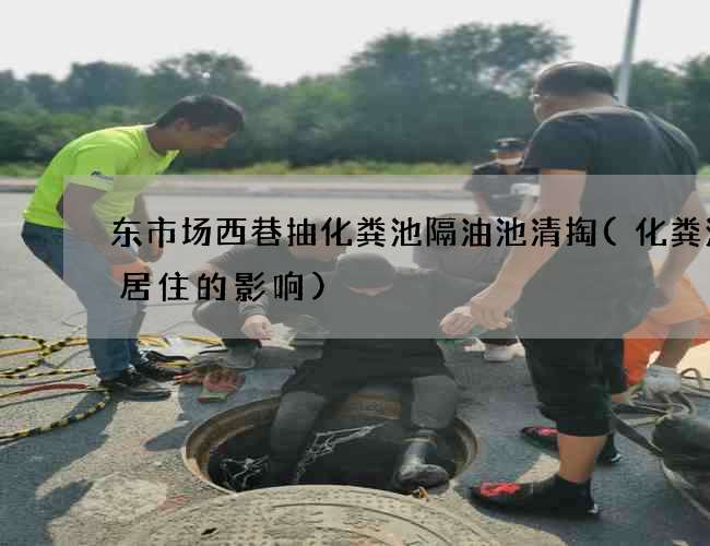 东市场西巷抽化粪池隔油池清掏(化粪池对居住的影响)