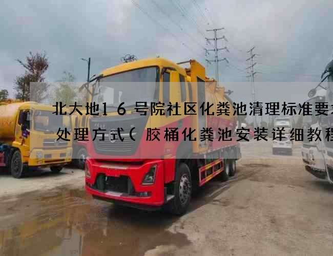 北大地16号院社区化粪池清理标准要求及处理方式(胶桶化粪池安装详细教程)