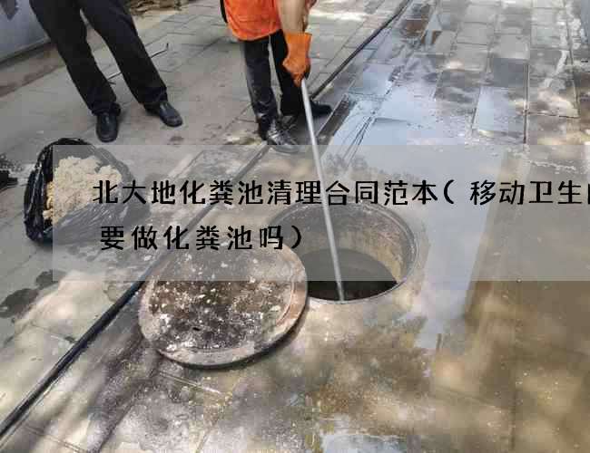 北大地化粪池清理合同范本(移动卫生间需要做化粪池吗)