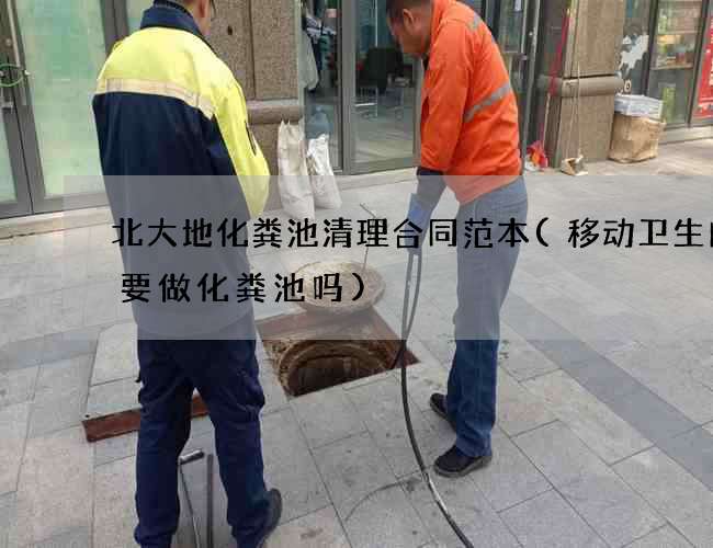 北大地化粪池清理合同范本(移动卫生间需要做化粪池吗)