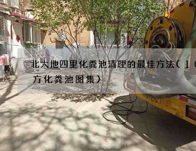 北大地四里化粪池清理的最佳方法(100方化粪池图集)